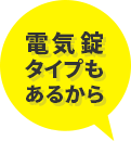 電気錠タイプもあるから